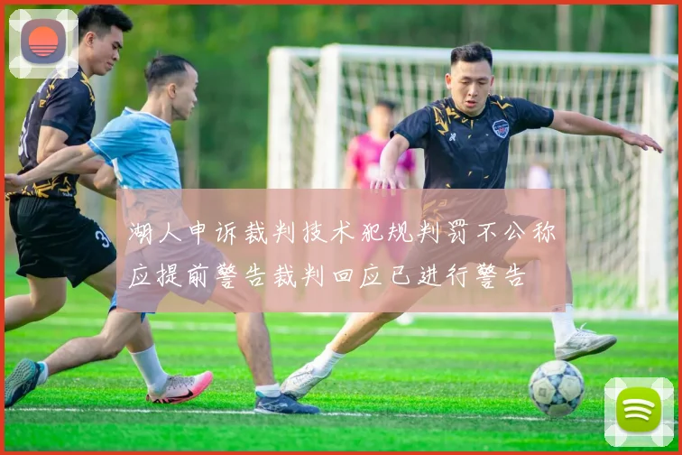 湖人申诉裁判技术犯规判罚不公称应提前警告裁判回应已进行警告