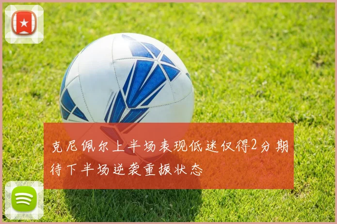 克尼佩尔上半场表现低迷仅得2分期待下半场逆袭重振状态