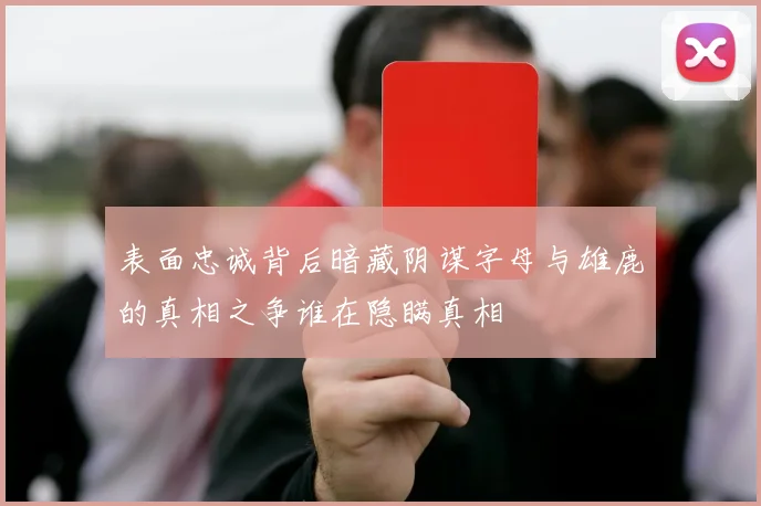 表面忠诚背后暗藏阴谋字母与雄鹿的真相之争谁在隐瞒真相