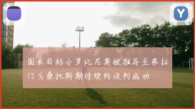 国米目标小罗比尼奥被推荐至弗拉门戈桑托斯期待续约谈判成功