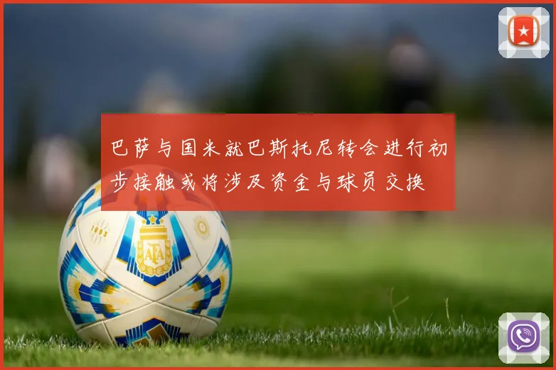 巴萨与国米就巴斯托尼转会进行初步接触或将涉及资金与球员交换