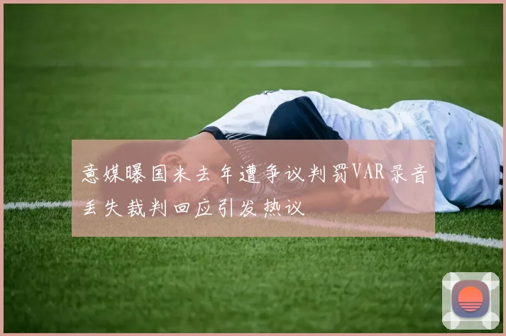 意媒曝国米去年遭争议判罚VAR录音丢失裁判回应引发热议