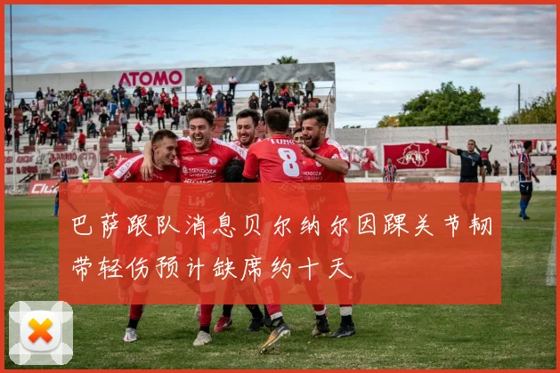 巴萨跟队消息贝尔纳尔因踝关节韧带轻伤预计缺席约十天