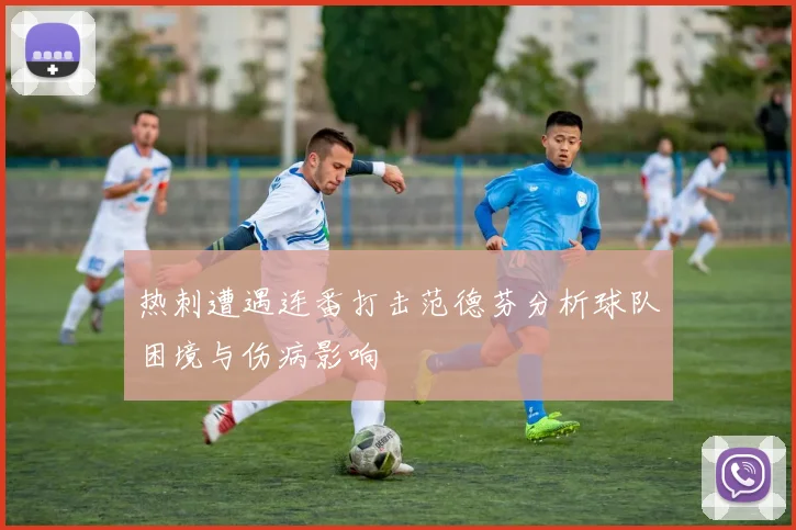 热刺遭遇连番打击范德芬分析球队困境与伤病影响