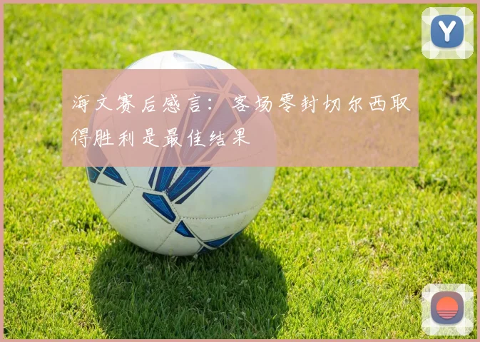 海文赛后感言：客场零封切尔西取得胜利是最佳结果