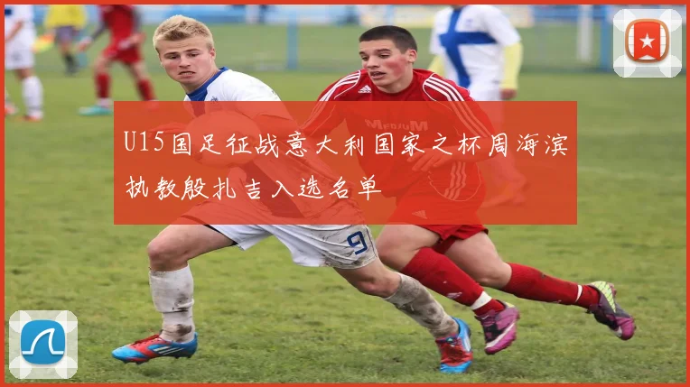 U15国足征战意大利国家之杯周海滨执教殷扎吉入选名单
