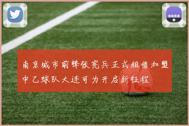 南京城市前锋张宪兵正式租借加盟中乙球队大连可为开启新征程
