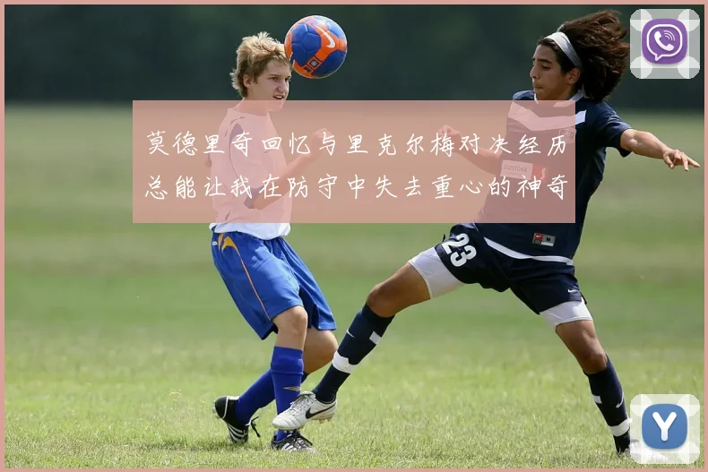 莫德里奇回忆与里克尔梅对决经历总能让我在防守中失去重心的神奇球员