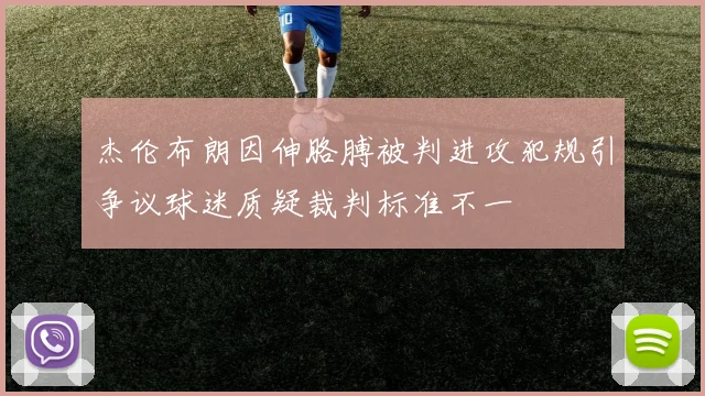 杰伦布朗因伸胳膊被判进攻犯规引争议球迷质疑裁判标准不一