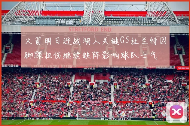 火箭明日迎战湖人关键G5杜兰特因脚踝扭伤继续缺阵影响球队士气