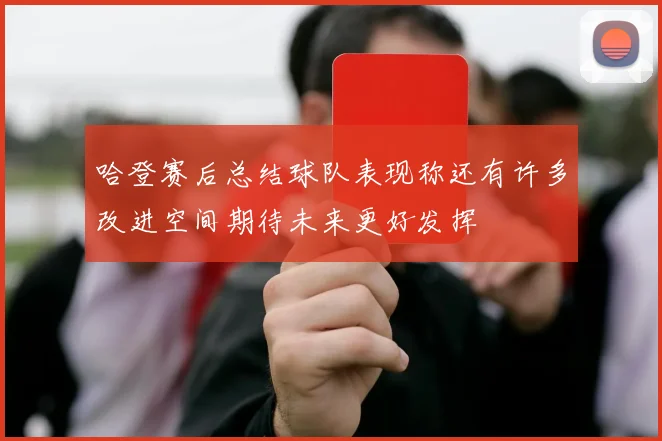 哈登赛后总结球队表现称还有许多改进空间期待未来更好发挥